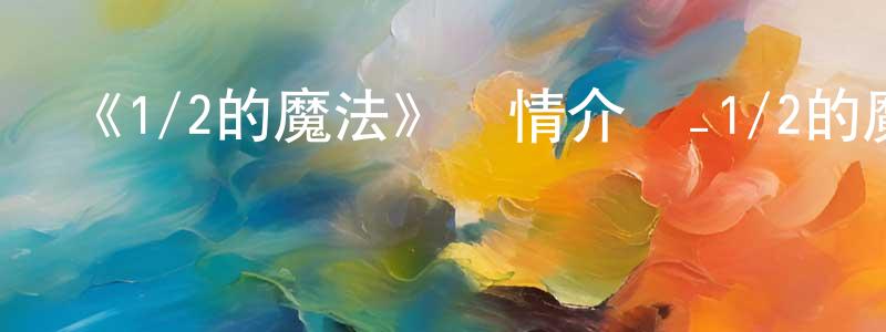 《1/2的魔法》詳情介紹_1/2的魔法HD中字在線觀看_1/2的魔法迅雷下載_歐美動漫 常秀英的blog